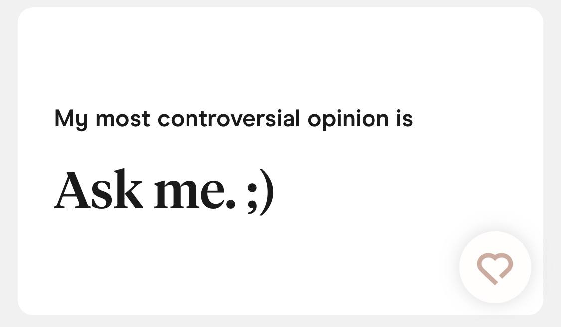 Prompt: My most controversial opinion is Answer: Ask me.;)